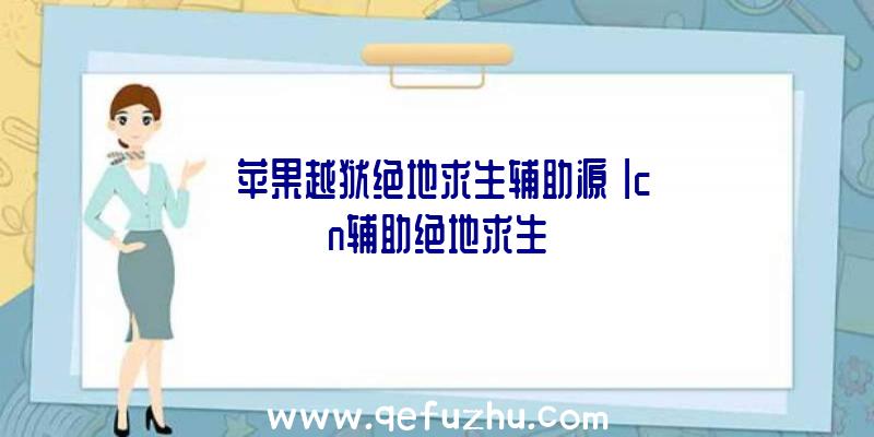 「苹果越狱绝地求生辅助源」|cn辅助绝地求生